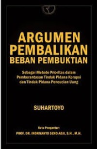 Argumen Pembalikan Beban Pembuktian : Sebagai Metode Prioritas dalam Pemberantasan Tindak Pidana Korupsi dan Tindak Pidana Pencucian Uang