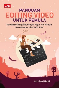 Panduan Editing Video Untuk Pemula : Panduan Editing Video dengan Vegas Pro, Filmora, Power Director, dan VSDC Free