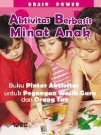 Brain Power: Aktivitas Berbasis Minat Anak : Buku Pintar Aktivitas untuk Pegangan Wajib Guru dan Orang Tua