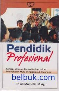 Pendidik Profesional : Konsep, Strategi, dan Aplikasinya dalam Peningkatan Mutu Pendidikan di Indonesia