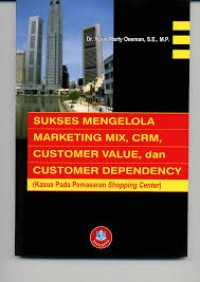Sukses Mengelola Marketing Mix, CRM,Customer Value, dan Customer Dependency (Kasus Pada Pemasaran Shopping Center)
